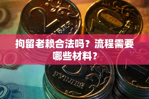 北京拘留老赖合法吗？流程需要哪些材料？