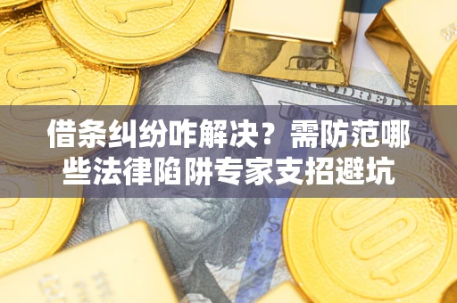 北京借条纠纷咋解决？需防范哪些法律陷阱专家支招避坑