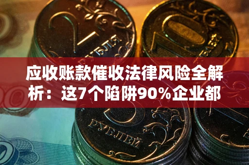 北京应收账款催收法律风险全解析：这7个陷阱90%企业都踩过（含合规应对指南）