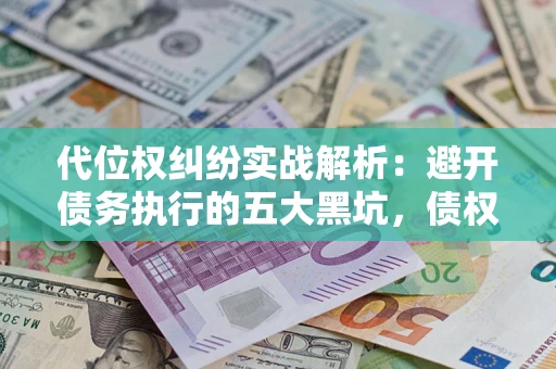 北京代位权纠纷实战解析：避开债务执行的五大黑坑，债权人必看指南