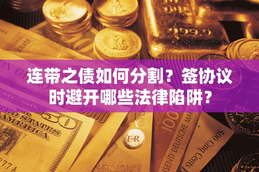 北京连带之债如何分割？签协议时避开哪些法律陷阱？