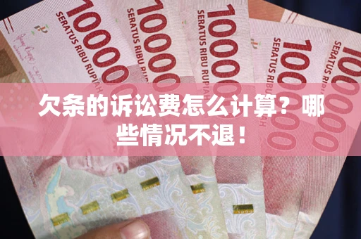 北京欠条的诉讼费怎么计算?哪些情况不退! 北京欠条的诉讼费怎么计算?哪些情况不退!