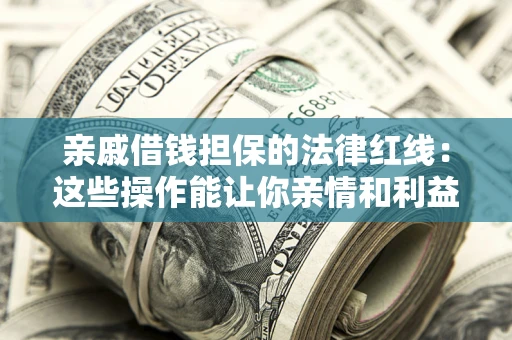北京亲戚借钱担保的法律红线：这些操作能让你亲情和利益两不误