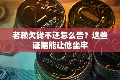 北京老赖欠钱不还怎么告？这些证据能让他坐牢