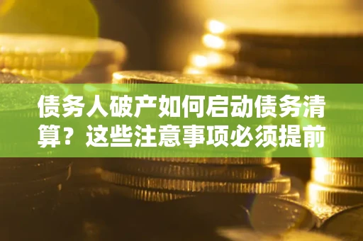 北京债务人破产如何启动债务清算？这些注意事项必须提前知道