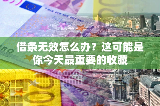 北京借条无效怎么办？这可能是你今天最重要的收藏