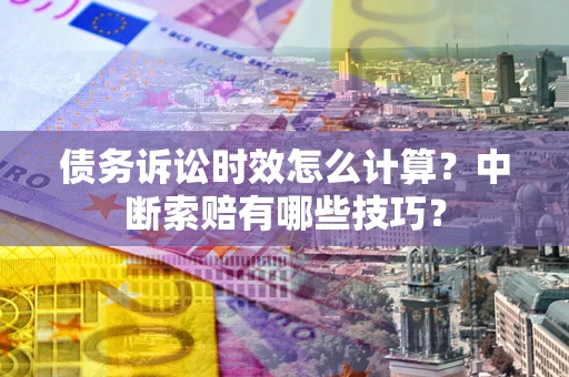 北京债务诉讼时效怎么计算？中断索赔有哪些技巧？