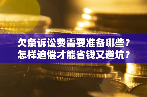北京欠条诉讼费需要准备哪些？怎样追偿才能省钱又避坑？