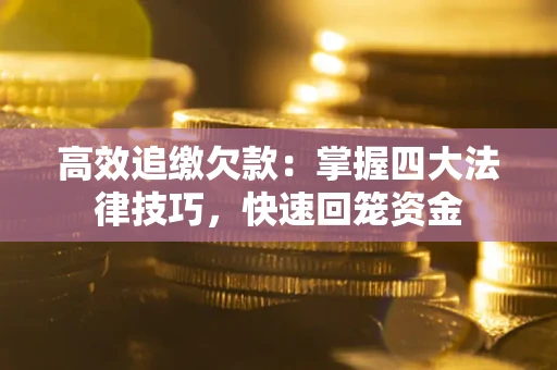 北京高效追缴欠款：掌握四大法律技巧，快速回笼资金