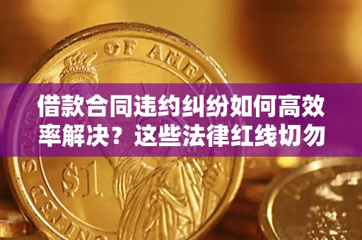北京借款合同违约纠纷如何高效率解决？这些法律红线切勿触碰