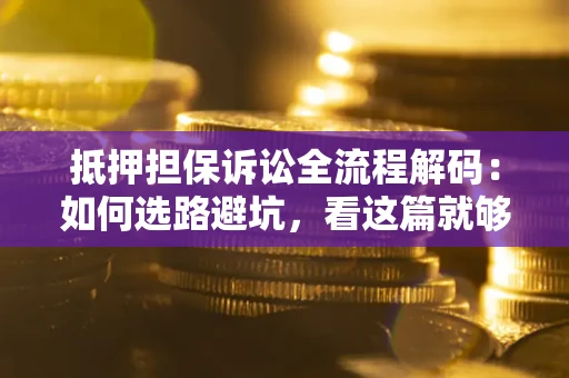 北京抵押担保诉讼全流程解码：如何选路避坑，看这篇就够了