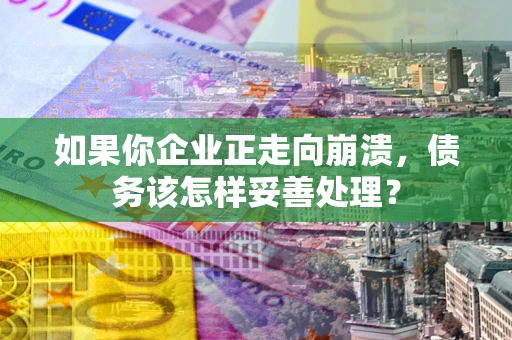北京如果你企业正走向崩溃，债务该怎样妥善处理？