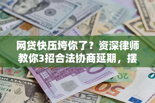 北京网贷快压垮你了？资深律师教你3招合法协商延期，摆脱暴力催收！