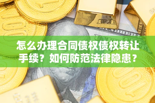 北京怎么办理合同债权债权转让手续？如何防范法律隐患？