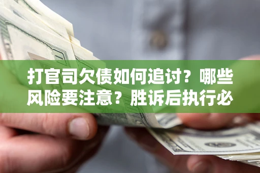 北京打官司欠债如何追讨？哪些风险要注意？胜诉后执行必看！