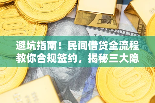 北京避坑指南！民间借贷全流程教你合规签约，揭秘三大隐形陷阱
