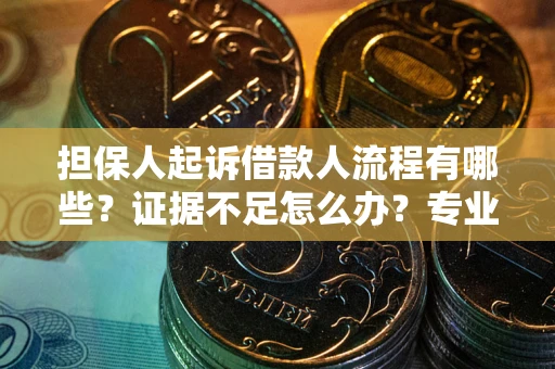 北京担保人起诉借款人流程有哪些？证据不足怎么办？专业律师解答