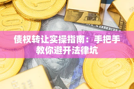 北京债权转让实操指南：手把手教你避开法律坑