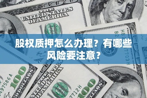 北京股权质押怎么办理？有哪些风险要注意？