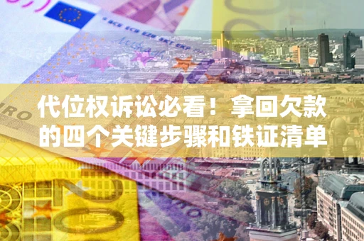 北京代位权诉讼必看!拿回欠款的四个关键步骤和铁证清单 北京代位权诉讼必看!拿回欠款的四个关键步骤和铁证清单