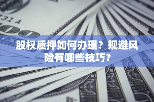 北京股权质押如何办理？规避风险有哪些技巧？