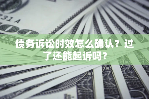 北京债务诉讼时效怎么确认？过了还能起诉吗？