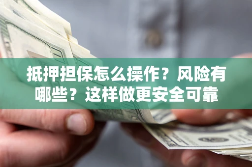 北京抵押担保怎么操作？风险有哪些？这样做更安全可靠