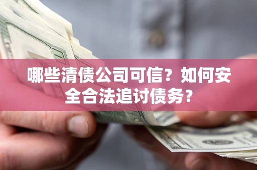 北京哪些清债公司可信？如何安全合法追讨债务？