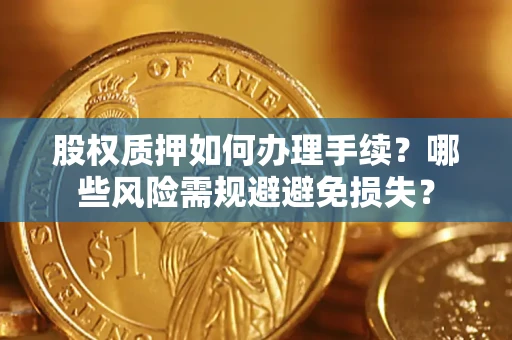 北京股权质押如何办理手续？哪些风险需规避避免损失？