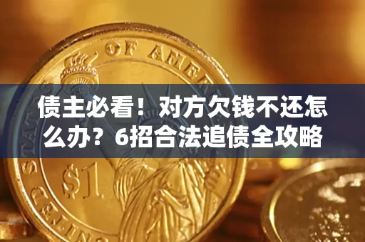 北京债主必看！对方欠钱不还怎么办？6招合法追债全攻略