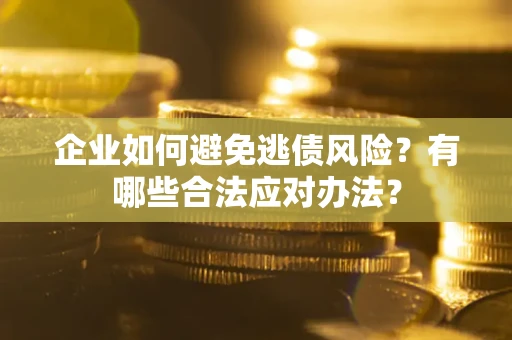 北京企业如何避免逃债风险？有哪些合法应对办法？