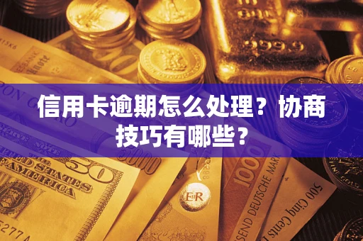 北京信用卡逾期怎么处理？协商技巧有哪些？