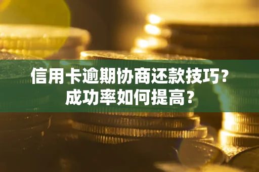 北京信用卡逾期协商还款技巧？成功率如何提高？