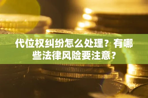 北京代位权纠纷怎么处理？有哪些法律风险要注意？