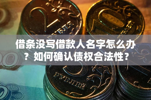 北京借条没写借款人名字怎么办？如何确认债权合法性？