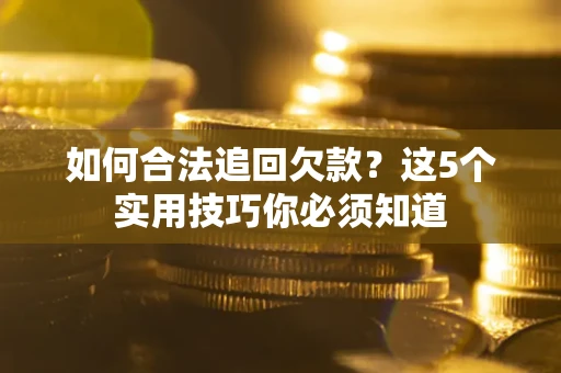 北京如何合法追回欠款？这5个实用技巧你必须知道