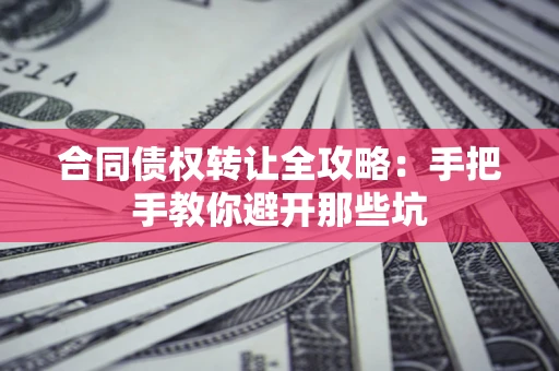 北京合同债权转让全攻略：手把手教你避开那些坑