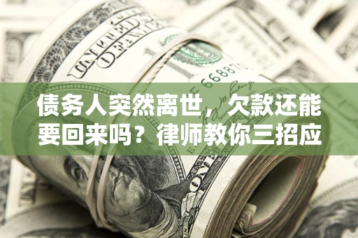 北京债务人突然离世，欠款还能要回来吗？律师教你三招应对