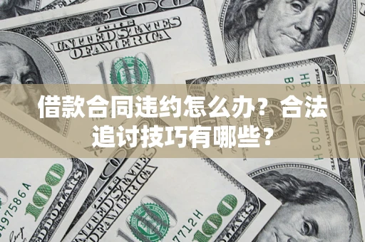 北京借款合同违约怎么办？合法追讨技巧有哪些？