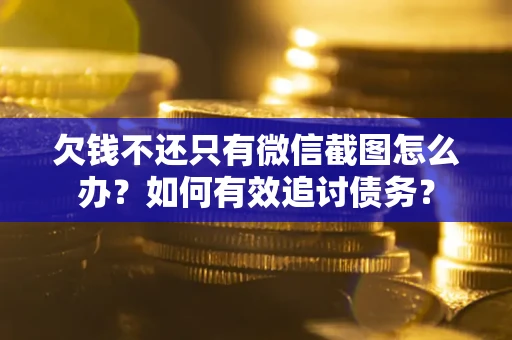 北京欠钱不还只有微信截图怎么办？如何有效追讨债务？
