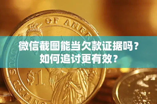 北京微信截图能当欠款证据吗？如何追讨更有效？