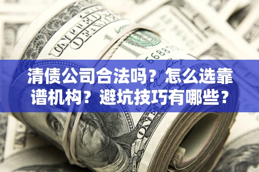 北京清债公司合法吗？怎么选靠谱机构？避坑技巧有哪些？