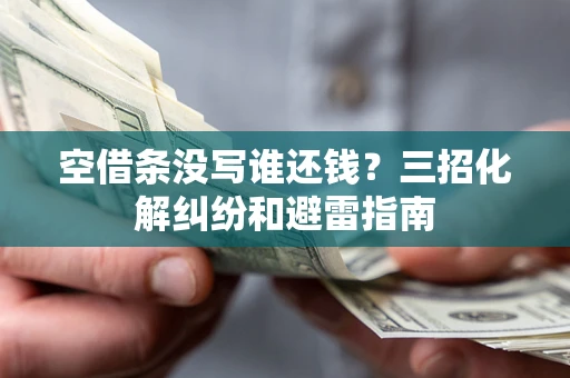 北京空借条没写谁还钱？三招化解纠纷和避雷指南
