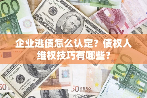北京企业逃债怎么认定？债权人维权技巧有哪些？