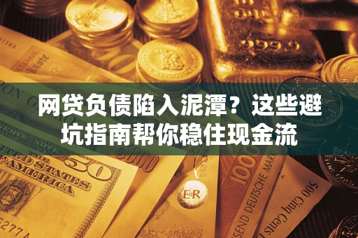 北京网贷负债陷入泥潭？这些避坑指南帮你稳住现金流
