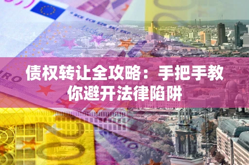 北京债权转让全攻略：手把手教你避开法律陷阱