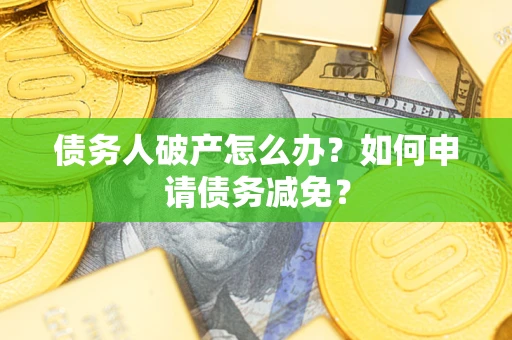 北京债务人破产怎么办？如何申请债务减免？