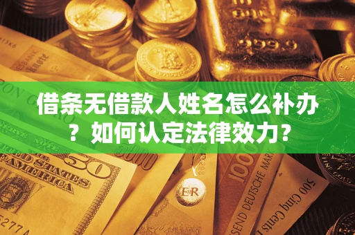 北京借条无借款人姓名怎么补办？如何认定法律效力？