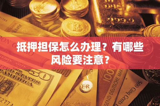 北京抵押担保怎么办理？有哪些风险要注意？