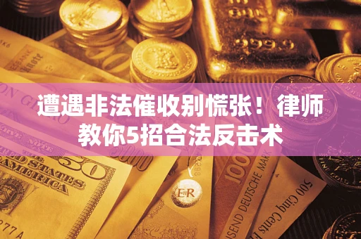 北京遭遇非法催收别慌张！律师教你5招合法反击术